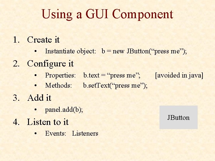 Using a GUI Component 1. Create it • Instantiate object: b = new JButton(“press
