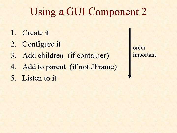 Using a GUI Component 2 1. 2. 3. 4. 5. Create it Configure it Using a GUI Component 2 1. 2. 3. 4. 5. Create it Configure it