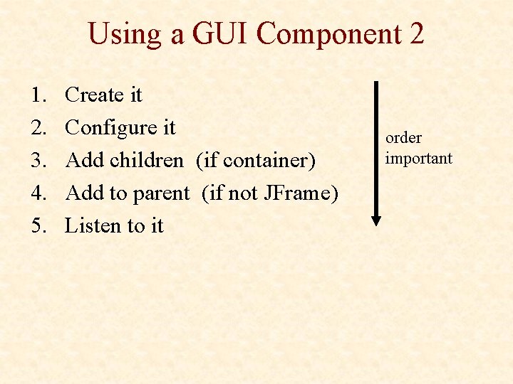 Using a GUI Component 2 1. 2. 3. 4. 5. Create it Configure it