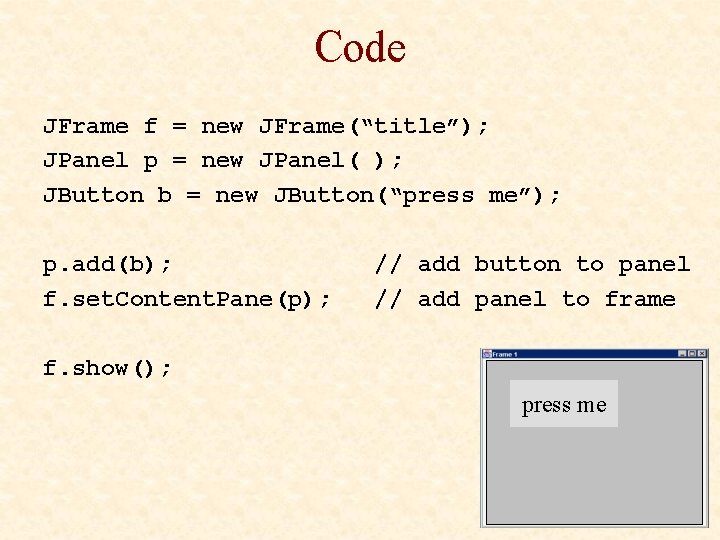 Code JFrame f = new JFrame(“title”); JPanel p = new JPanel( ); JButton b