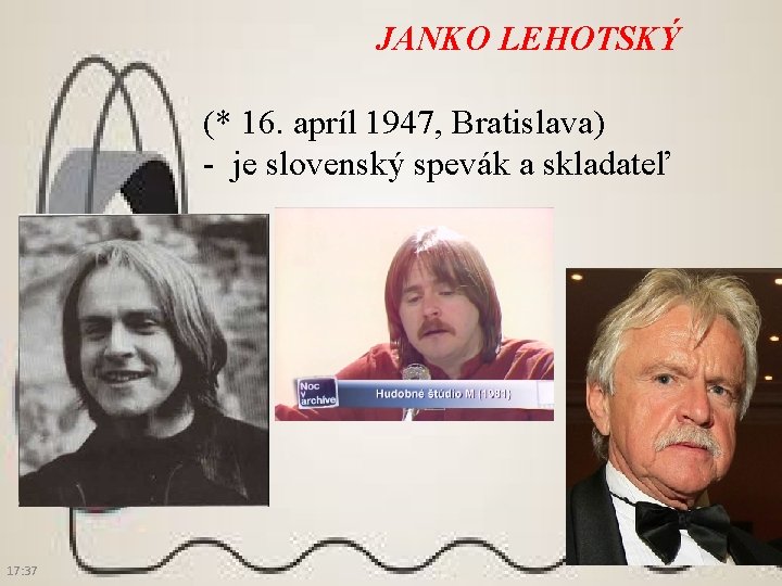JANKO LEHOTSKÝ (* 16. apríl 1947, Bratislava) - je slovenský spevák a skladateľ 17: JANKO LEHOTSKÝ (* 16. apríl 1947, Bratislava) - je slovenský spevák a skladateľ 17: