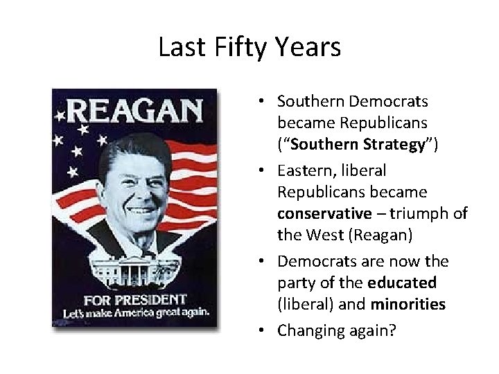 Last Fifty Years • Southern Democrats became Republicans (“Southern Strategy”) • Eastern, liberal Republicans