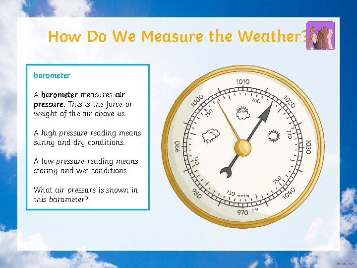 How Do We Measure the Weather? barometer A barometer measures air pressure. This is