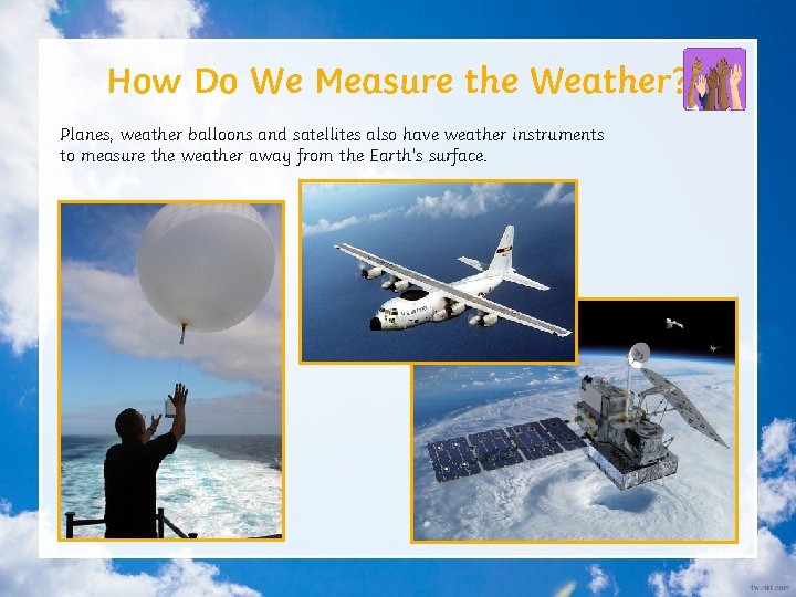 How Do We Measure the Weather? Planes, weather balloons and satellites also have weather