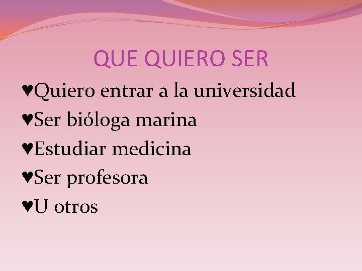 QUE QUIERO SER ♥Quiero entrar a la universidad ♥Ser bióloga marina ♥Estudiar medicina ♥Ser