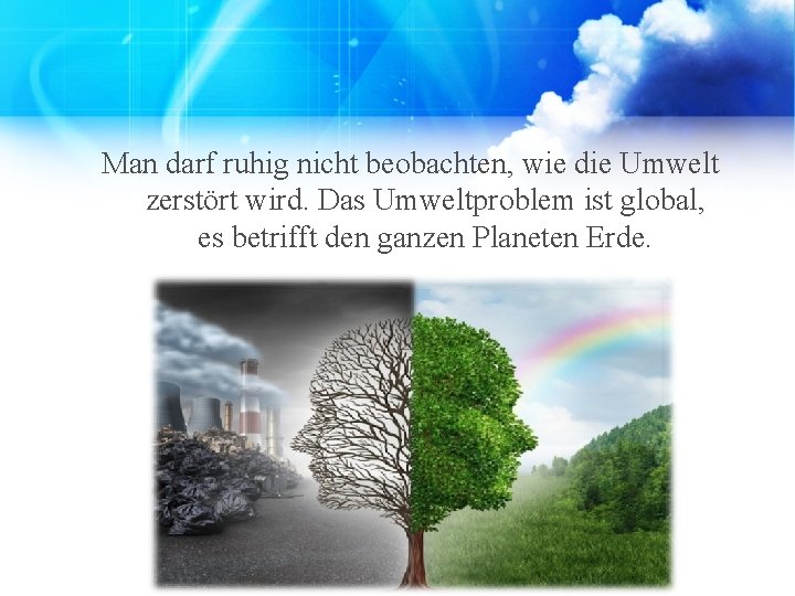 Man darf ruhig nicht beobachten, wie die Umwelt zerstört wird. Das Umweltproblem ist global,