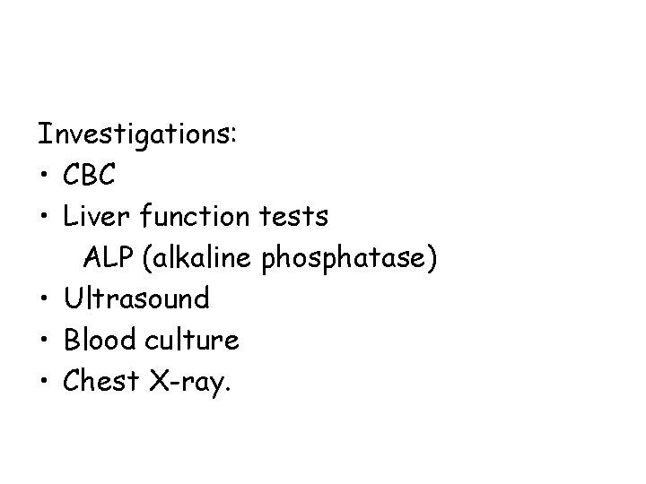 Investigations: • CBC • Liver function tests ALP (alkaline phosphatase) • Ultrasound • Blood