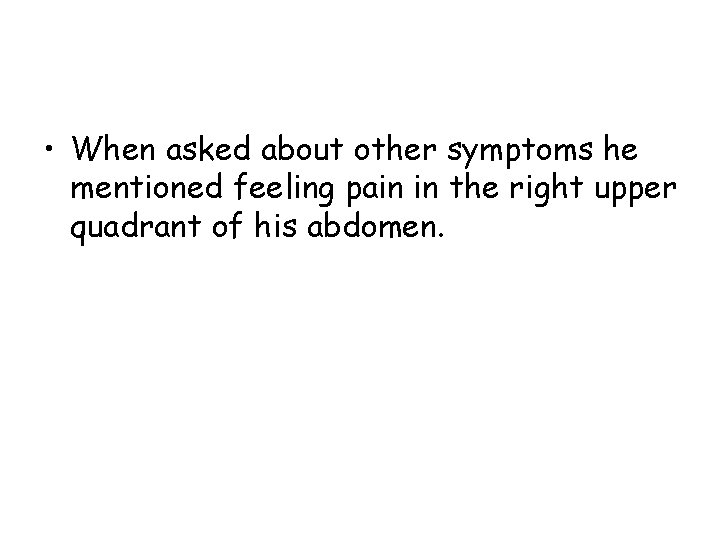  • When asked about other symptoms he mentioned feeling pain in the right