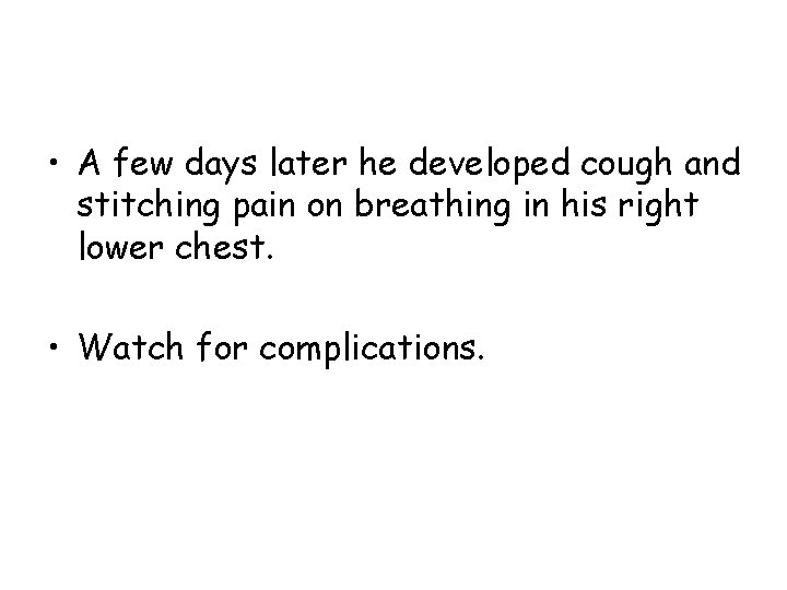  • A few days later he developed cough and stitching pain on breathing