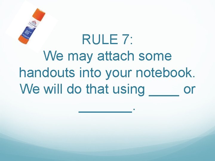 RULE 7: We may attach some handouts into your notebook. We will do that