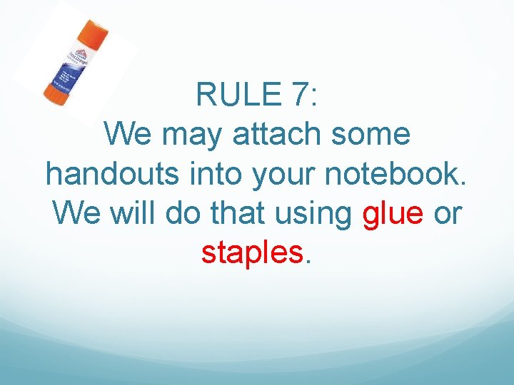 RULE 7: We may attach some handouts into your notebook. We will do that