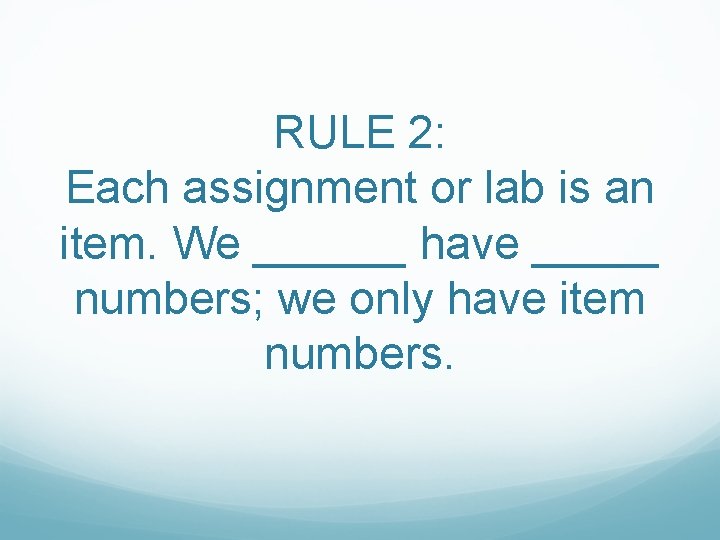 RULE 2: Each assignment or lab is an item. We ______ have _____ numbers;