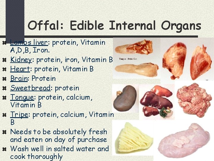 Offal: Edible Internal Organs Lambs liver: protein, Vitamin A, D, B, Iron. Kidney: protein,