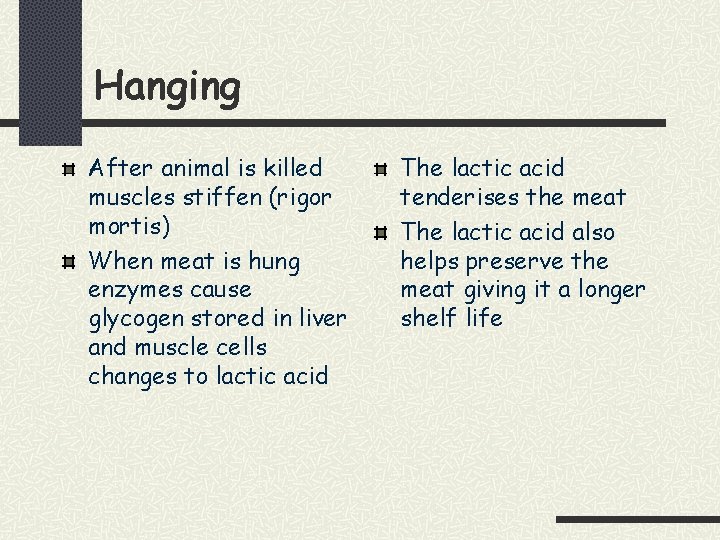 Hanging After animal is killed muscles stiffen (rigor mortis) When meat is hung enzymes