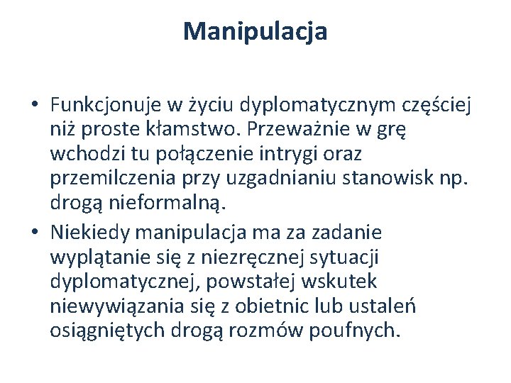 Manipulacja • Funkcjonuje w życiu dyplomatycznym częściej niż proste kłamstwo. Przeważnie w grę wchodzi