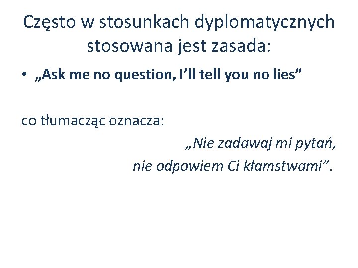 Często w stosunkach dyplomatycznych stosowana jest zasada: • „Ask me no question, I’ll tell