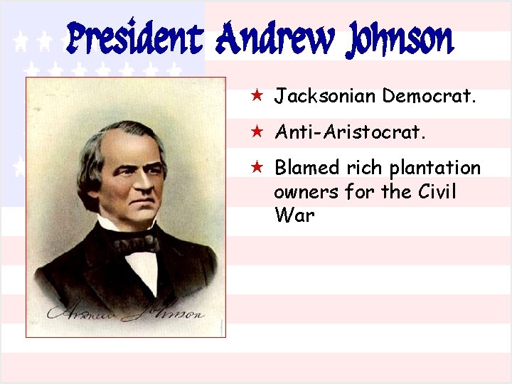 President Andrew Johnson « Jacksonian Democrat. « Anti-Aristocrat. « Blamed rich plantation owners for