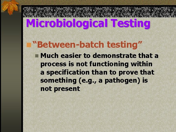 Microbiological Testing n “Between-batch testing” n Much easier to demonstrate that a process is