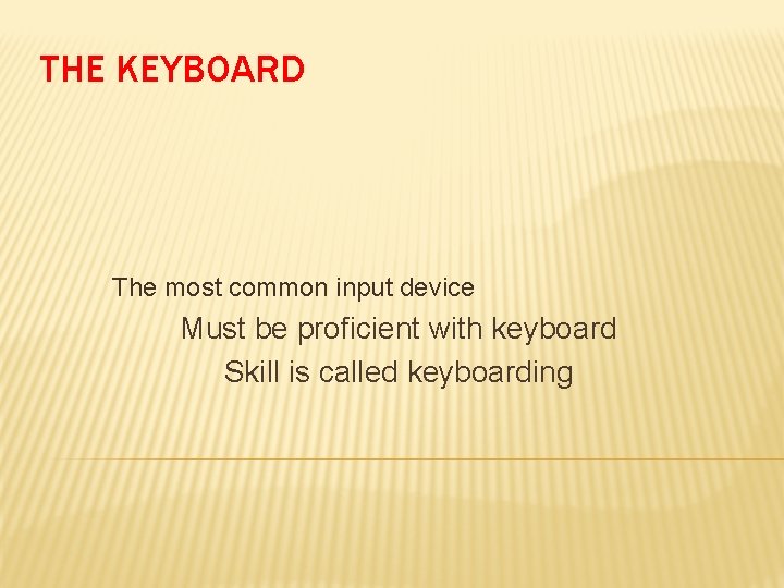 THE KEYBOARD The most common input device Must be proficient with keyboard Skill is