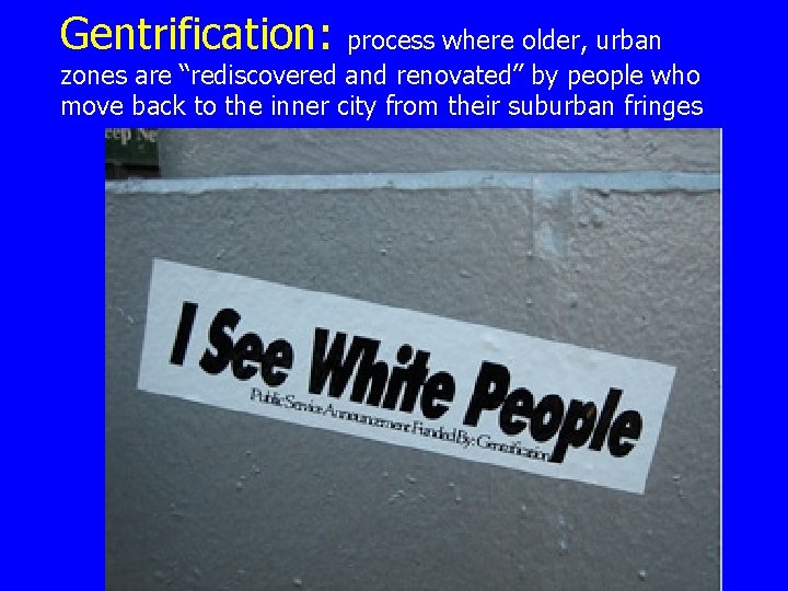 Gentrification: process where older, urban zones are “rediscovered and renovated” by people who move