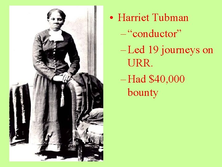  • Harriet Tubman – “conductor” – Led 19 journeys on URR. – Had