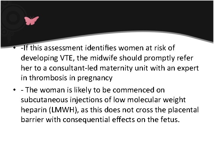  • -If this assessment identiﬁes women at risk of developing VTE, the midwife