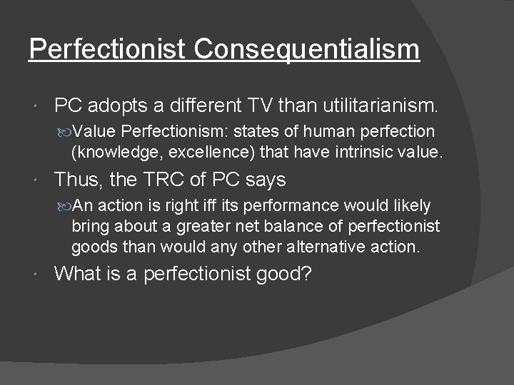 Perfectionist Consequentialism PC adopts a different TV than utilitarianism. Value Perfectionism: states of human