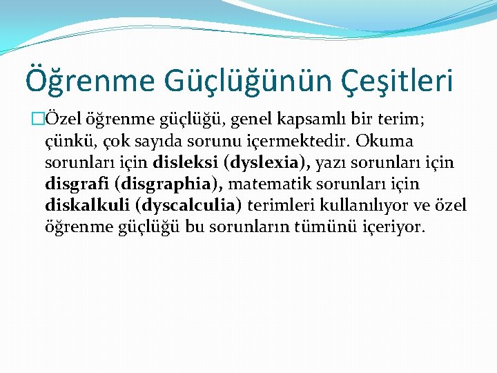 Öğrenme Güçlüğünün Çeşitleri �Özel öğrenme güçlüğü, genel kapsamlı bir terim; çünkü, çok sayıda sorunu