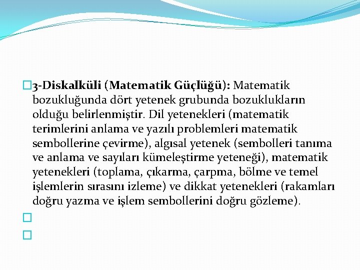 � 3 -Diskalküli (Matematik Güçlüğü): Matematik bozukluğunda dört yetenek grubunda bozuklukların olduğu belirlenmiştir. Dil