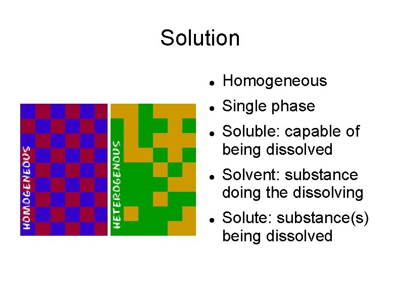 Solution Homogeneous Single phase Soluble: capable of being dissolved Solvent: substance doing the dissolving