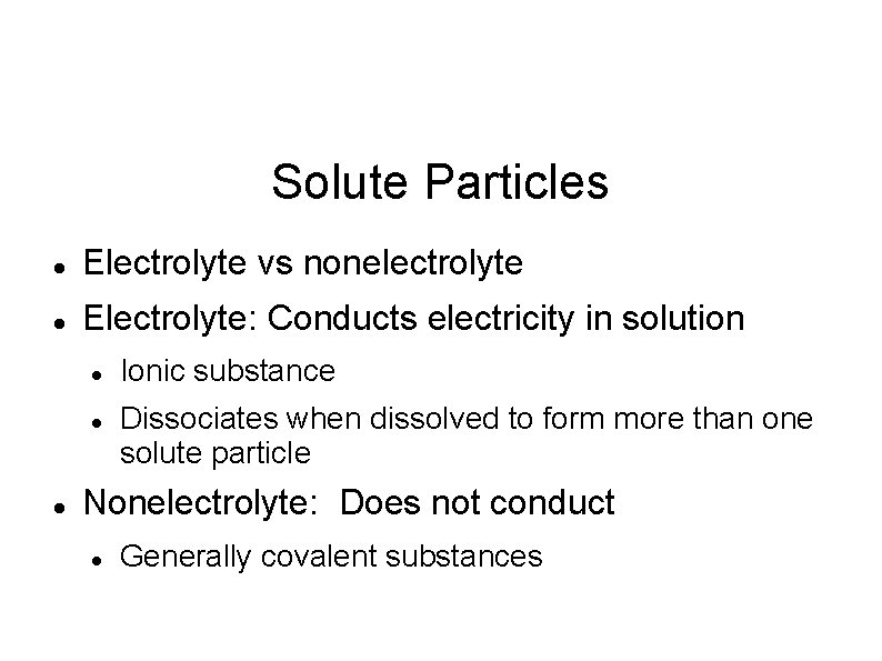 Solute Particles Electrolyte vs nonelectrolyte Electrolyte: Conducts electricity in solution Ionic substance Dissociates when