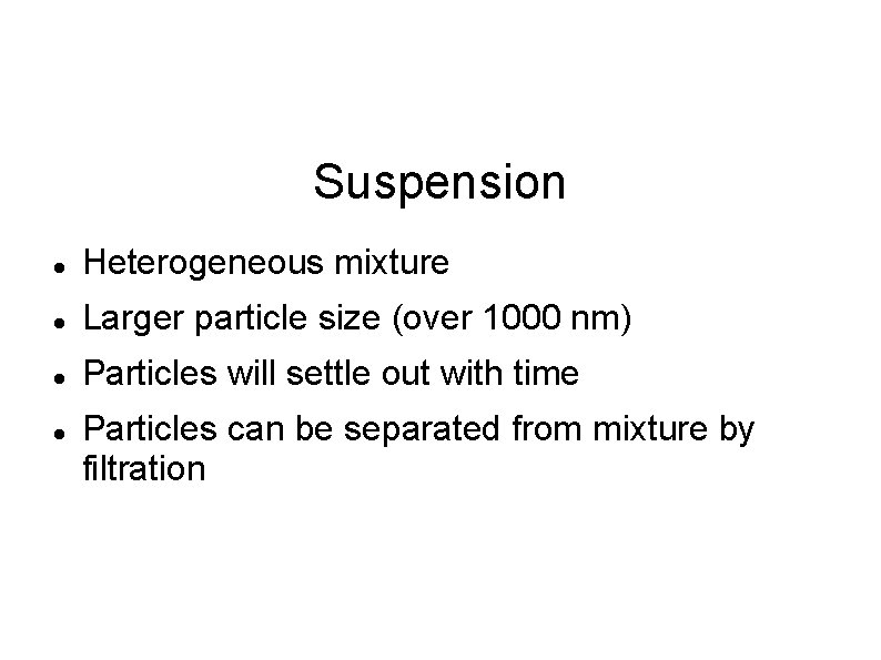 Suspension Heterogeneous mixture Larger particle size (over 1000 nm) Particles will settle out with