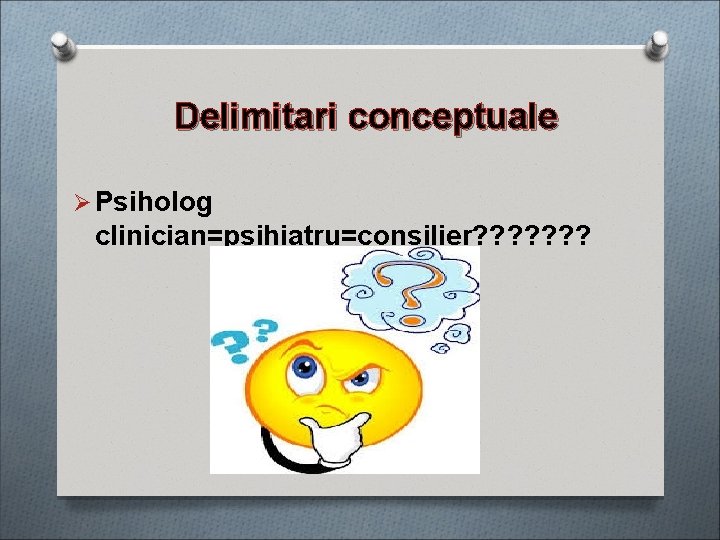 Delimitari conceptuale Ø Psiholog clinician=psihiatru=consilier? ? ? ? 