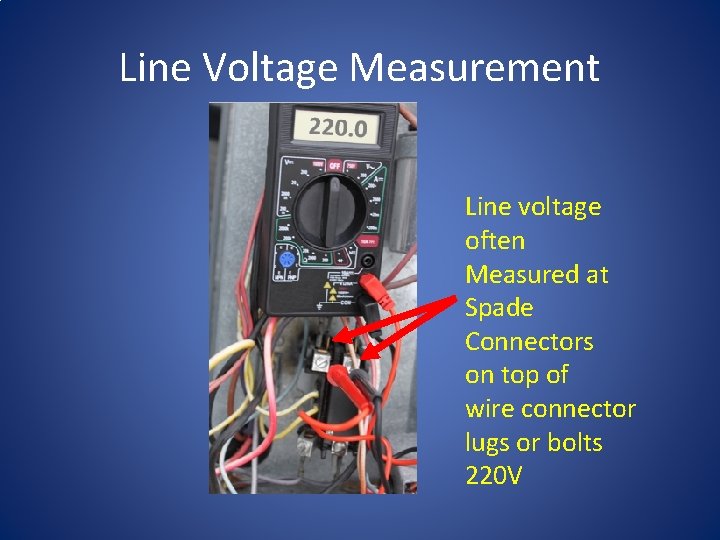 Line Voltage Measurement Line voltage often Measured at Spade Connectors on top of wire