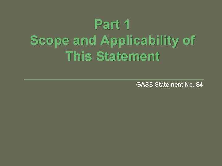 Part 1 Scope and Applicability of This Statement GASB Statement No. 84 