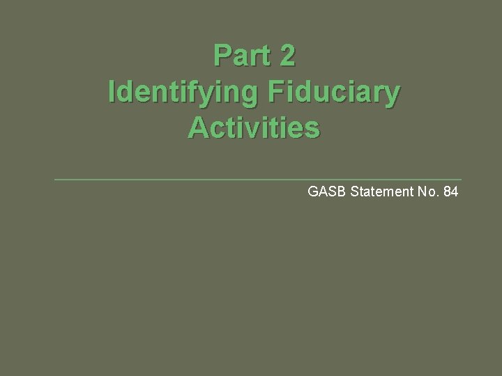 Part 2 Identifying Fiduciary Activities GASB Statement No. 84 