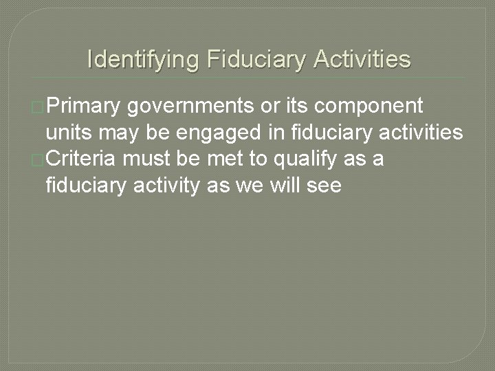 Identifying Fiduciary Activities �Primary governments or its component units may be engaged in fiduciary