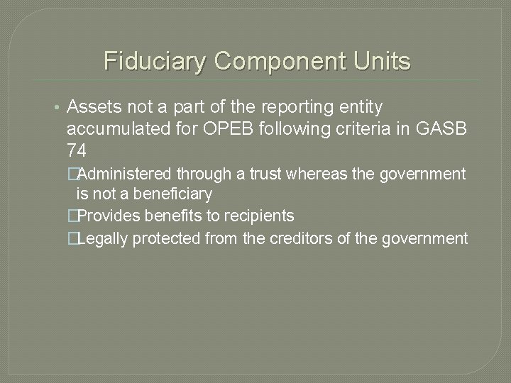 Fiduciary Component Units • Assets not a part of the reporting entity accumulated for