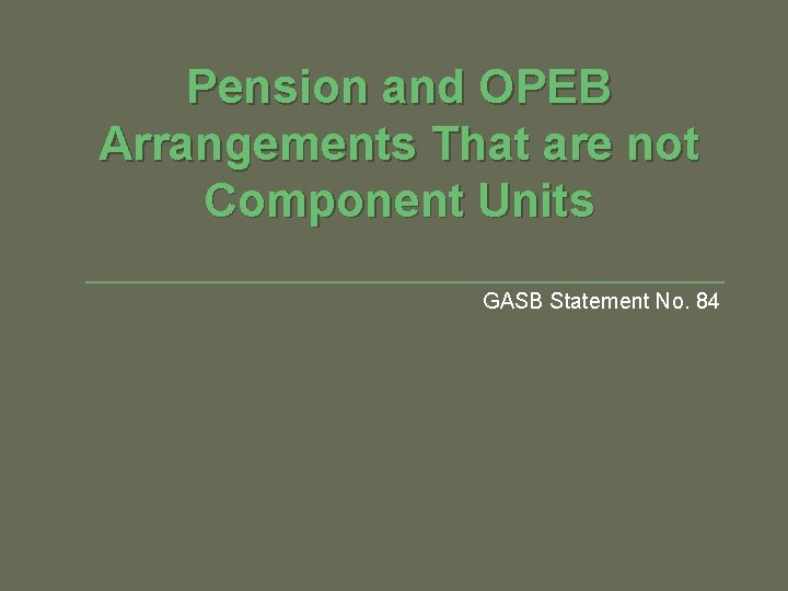 Pension and OPEB Arrangements That are not Component Units GASB Statement No. 84 