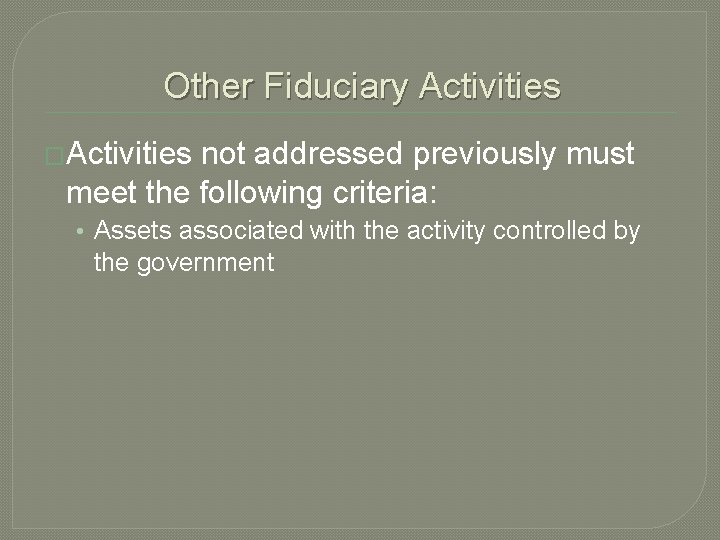 Other Fiduciary Activities �Activities not addressed previously must meet the following criteria: • Assets
