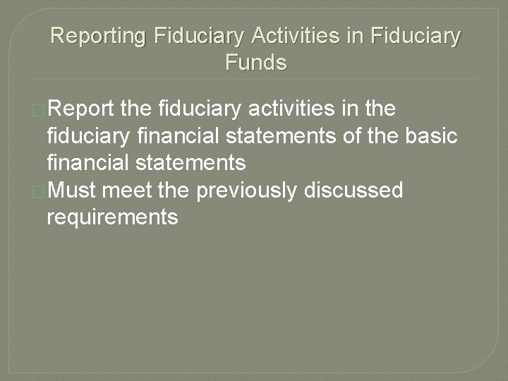 Reporting Fiduciary Activities in Fiduciary Funds �Report the fiduciary activities in the fiduciary financial