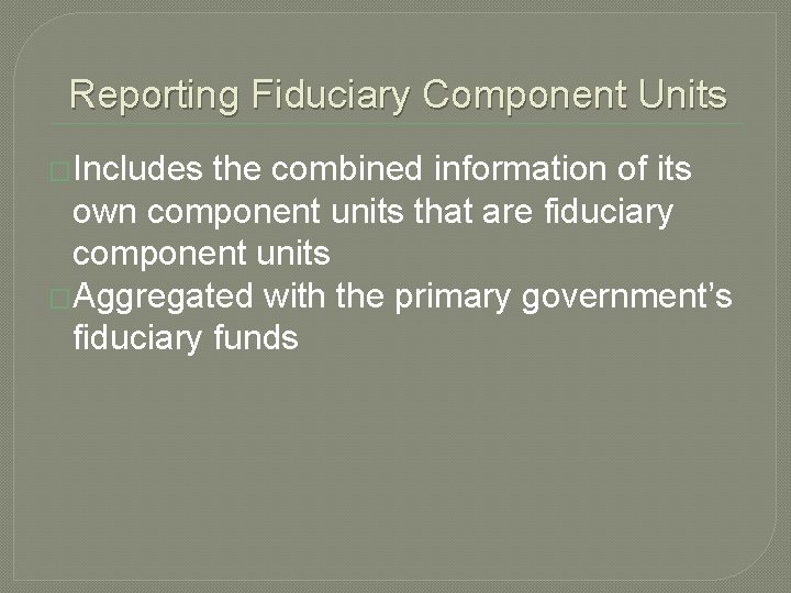 Reporting Fiduciary Component Units �Includes the combined information of its own component units that