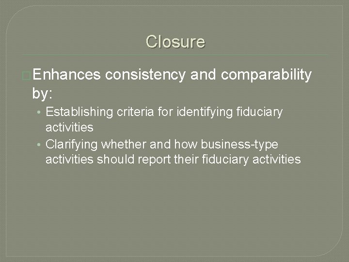 Closure �Enhances consistency and comparability by: • Establishing criteria for identifying fiduciary activities •