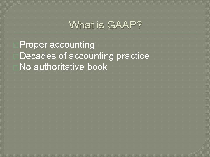 What is GAAP? �Proper accounting �Decades of accounting practice �No authoritative book 