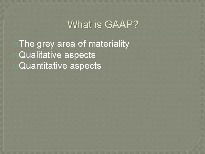 What is GAAP? �The grey area of materiality �Qualitative aspects �Quantitative aspects 