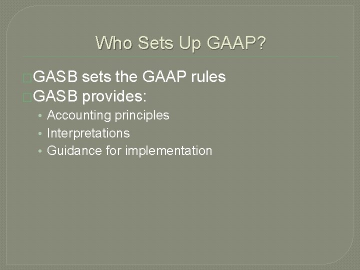 Who Sets Up GAAP? �GASB sets the GAAP rules �GASB provides: • Accounting principles