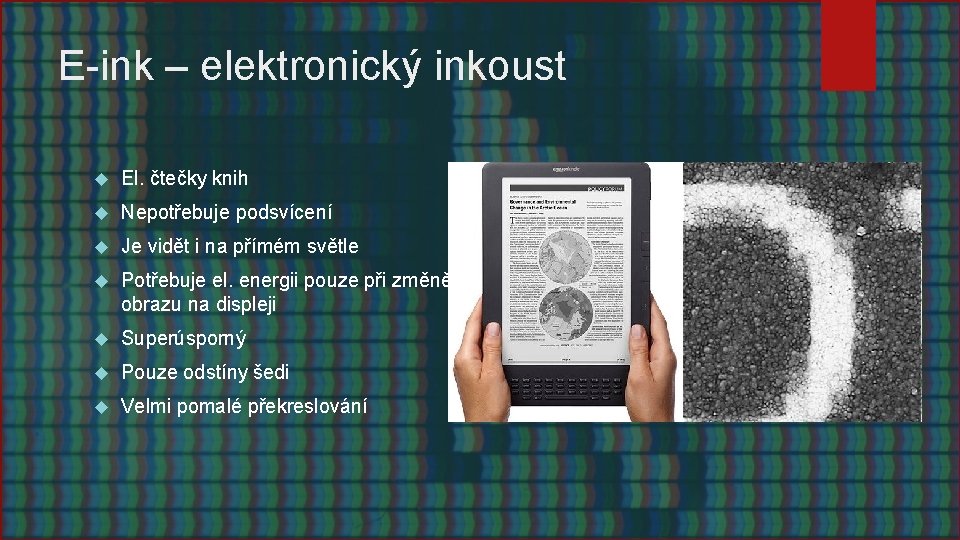 E-ink – elektronický inkoust El. čtečky knih Nepotřebuje podsvícení Je vidět i na přímém