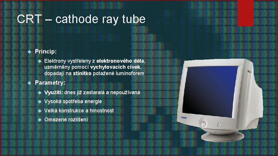 CRT – cathode ray tube Princip: Elektrony vystřeleny z elektronového děla, usměrněny pomocí vychylovacích