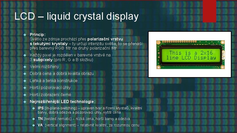 LCD – liquid crystal display Princip: Světlo ze zdroje prochází přes polarizační vrstvu s