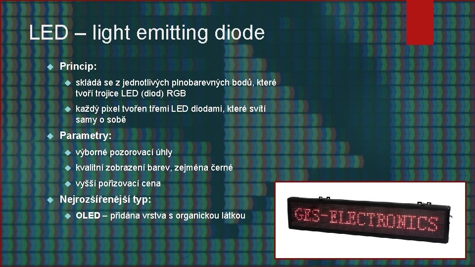 LED – light emitting diode Princip: skládá se z jednotlivých plnobarevných bodů, které tvoří